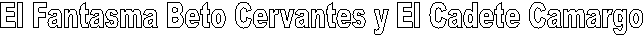 El Fantasma Beto Cervantes y El Cadete Camargo