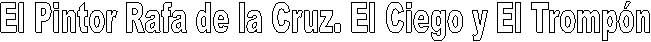 El Pintor Rafa de la Cruz. El Ciego y El Tromp�n