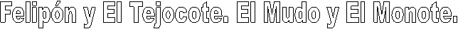 Felip�n y El Tejocote. El Mudo y El Monote.