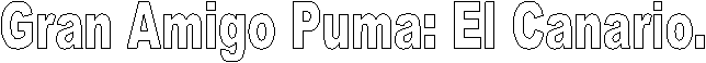 Gran Amigo Puma: El Canario.
